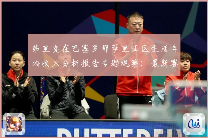 弗里克在巴塞罗那萨里亚区生活年均收入分析报告专题观察：最新赛事动态与深度分析