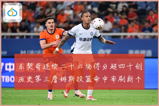 东契奇连续二十六场得分超四十创历史第三詹姆斯投篮命中率刷新个赛场复盘：最新赛事动态与深度分析