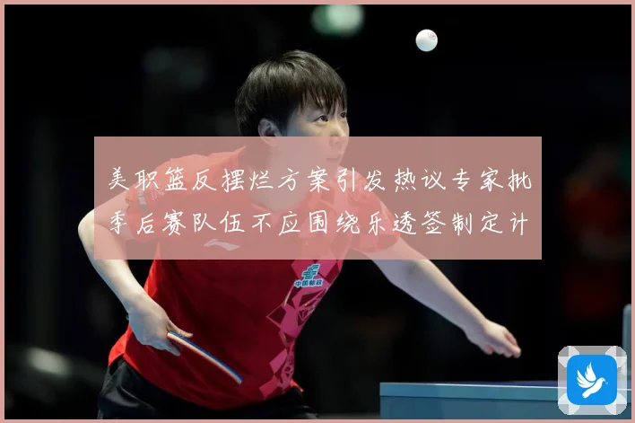 美职篮反摆烂方案引发热议专家批季后赛队伍不应围绕乐透签制定计赛场复盘：最新赛事动态与深度分析