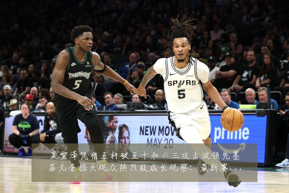 吴宜泽凭借五杆破五十和六三攻击波领先墨菲无奈摇头观众热烈鼓成长观察：最新赛事动态与深度分析