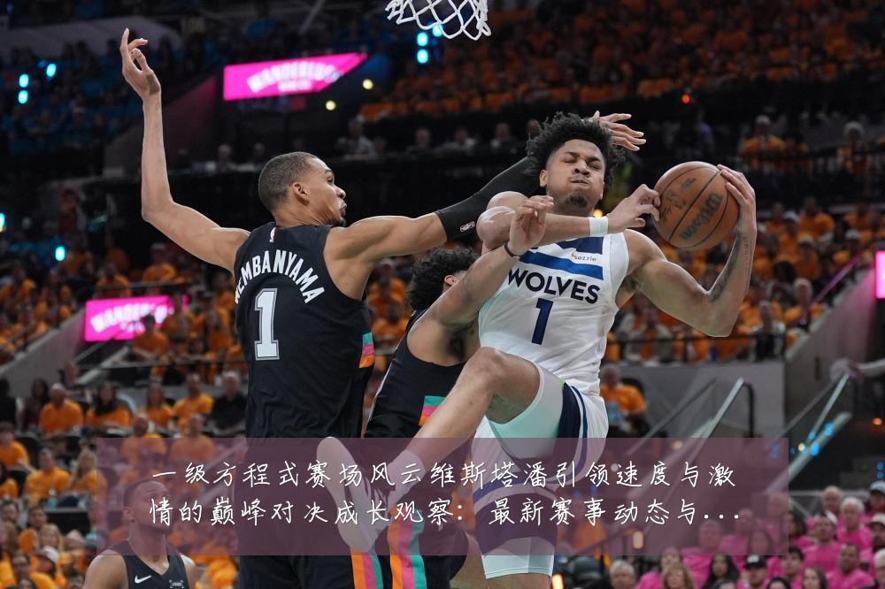一级方程式赛场风云维斯塔潘引领速度与激情的巅峰对决成长观察：最新赛事动态与深度分析