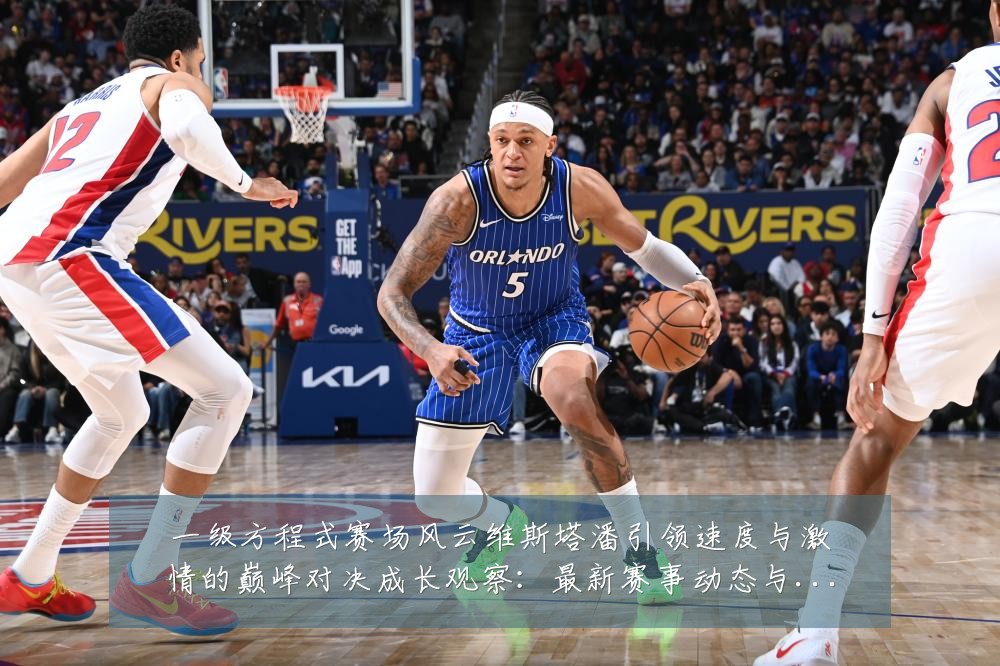 一级方程式赛场风云维斯塔潘引领速度与激情的巅峰对决成长观察：最新赛事动态与深度分析