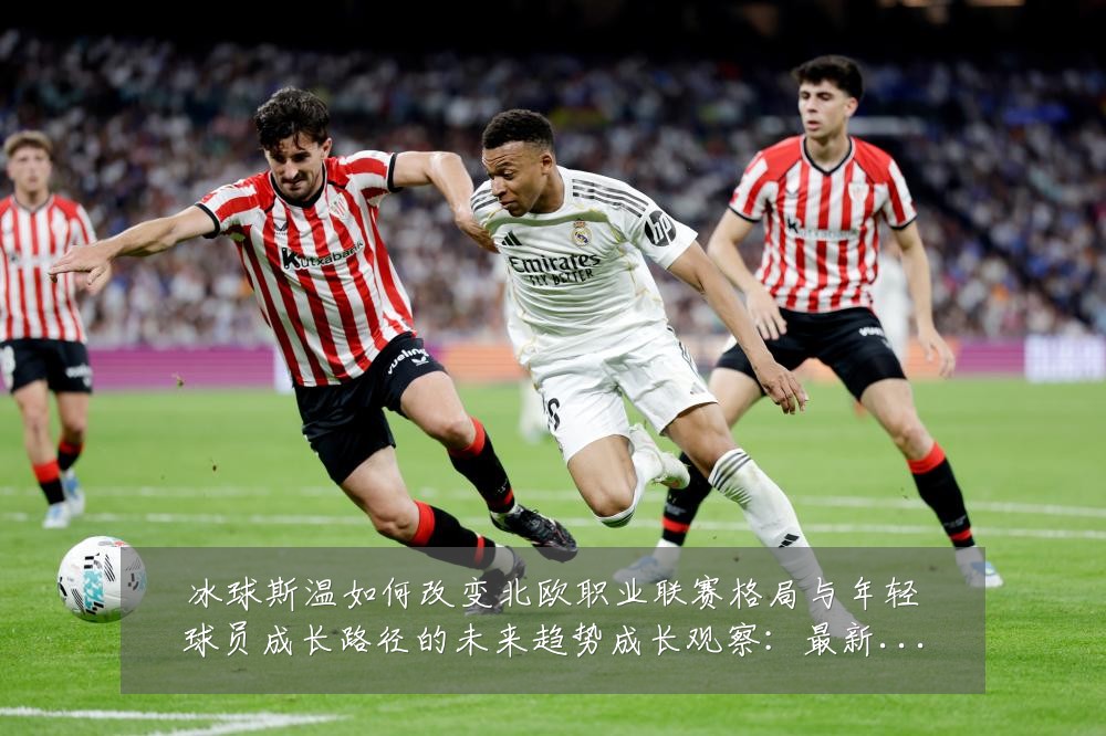 冰球斯温如何改变北欧职业联赛格局与年轻球员成长路径的未来趋势成长观察:最新赛事动态与深度分析