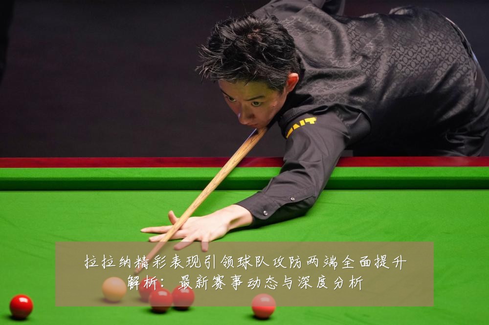 拉拉纳精彩表现引领球队攻防两端全面提升解析:最新赛事动态与深度分析