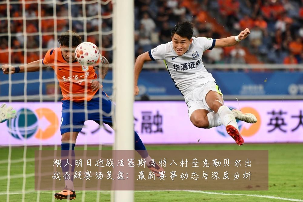 湖人明日迎战活塞斯马特八村垒克勒贝尔出战存疑赛场复盘:最新赛事动态与深度分析
