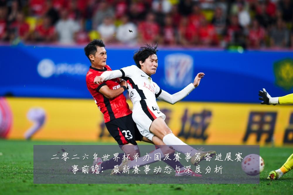 二零二六年世界杯举办国及赛事筹备进展赛事前瞻:最新赛事动态与深度分析